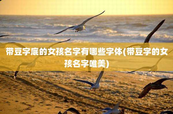 带豆字底的女孩名字有哪些字体(带豆字的女孩名字唯美)
