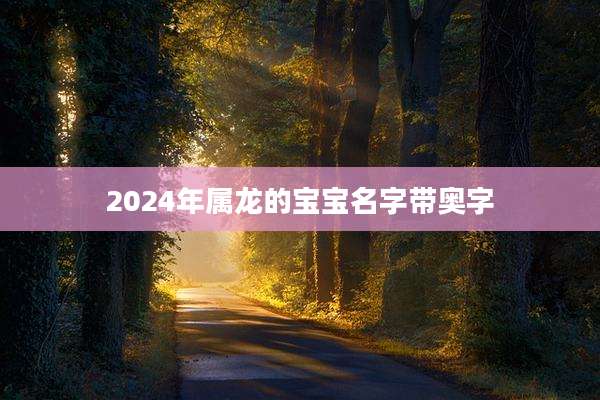 2024年属龙的宝宝名字带奥字