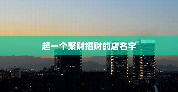 起一个聚财招财的店名字