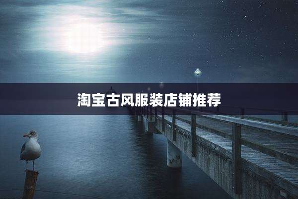 淘宝古风服装店铺推荐