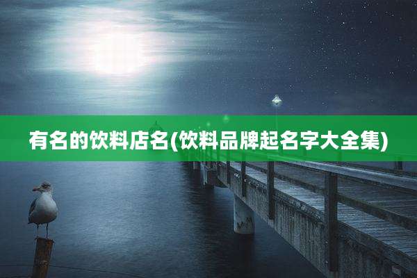 有名的饮料店名(饮料品牌起名字大全集)