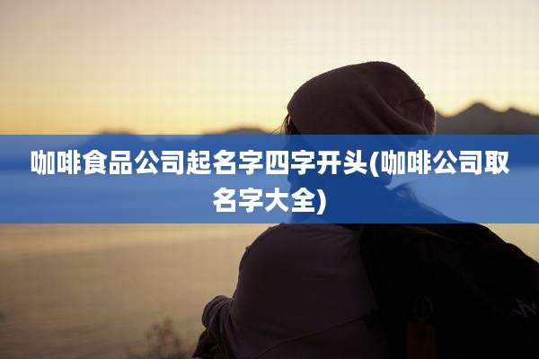 咖啡食品公司起名字四字开头(咖啡公司取名字大全)