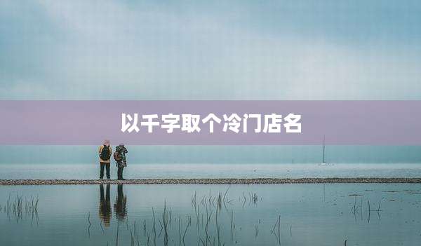 以千字取个冷门店名