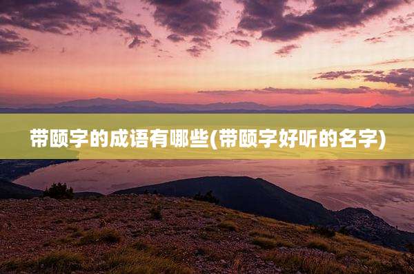 带颐字的成语有哪些(带颐字好听的名字)