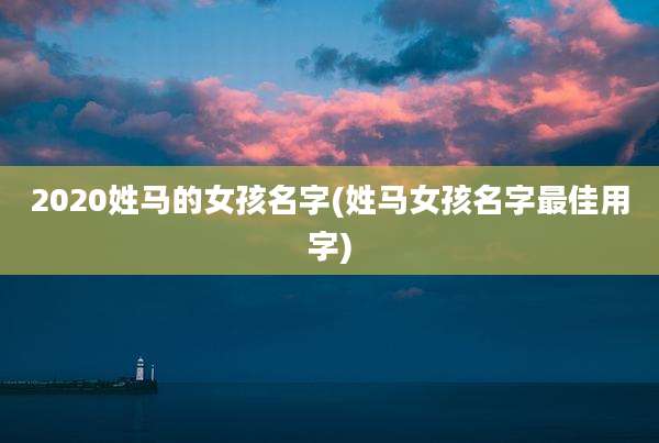 2020姓马的女孩名字(姓马女孩名字最佳用字)