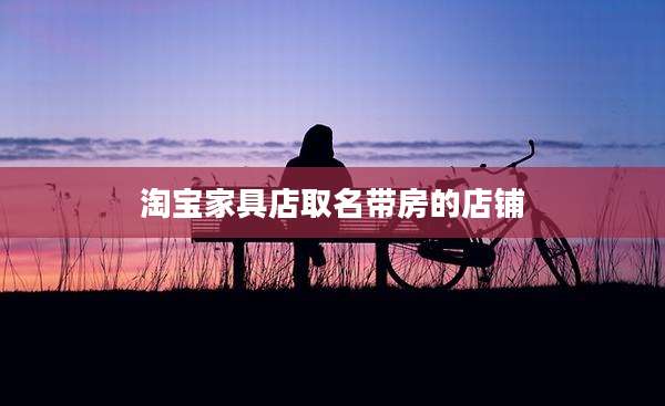 淘宝家具店取名带房的店铺