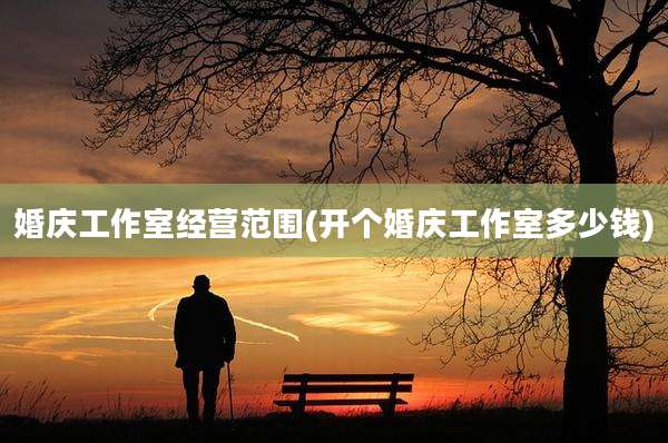 婚庆工作室经营范围(开个婚庆工作室多少钱)