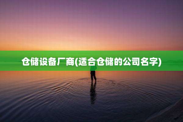 仓储设备厂商(适合仓储的公司名字)
