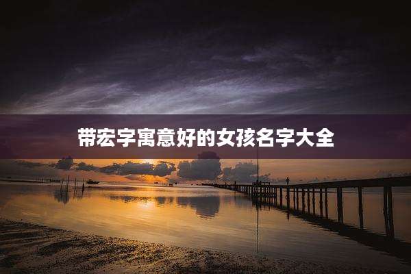 带宏字寓意好的女孩名字大全