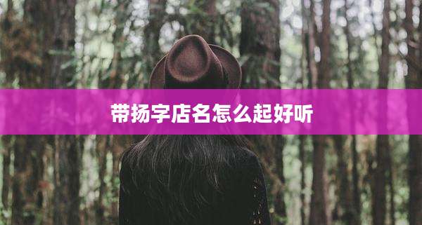 带扬字店名怎么起好听