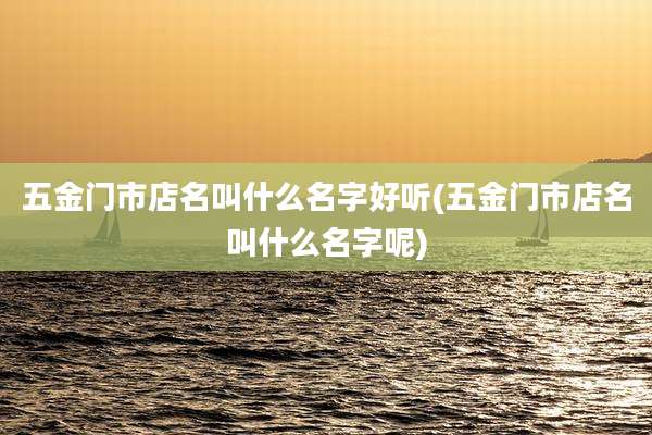 五金门市店名叫什么名字好听(五金门市店名叫什么名字呢)