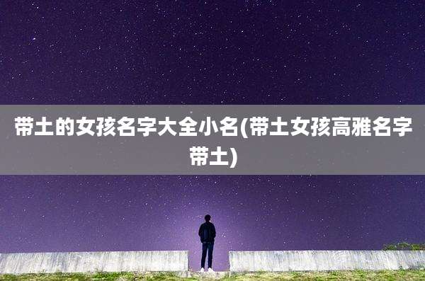 带土的女孩名字大全小名(带土女孩高雅名字带土)