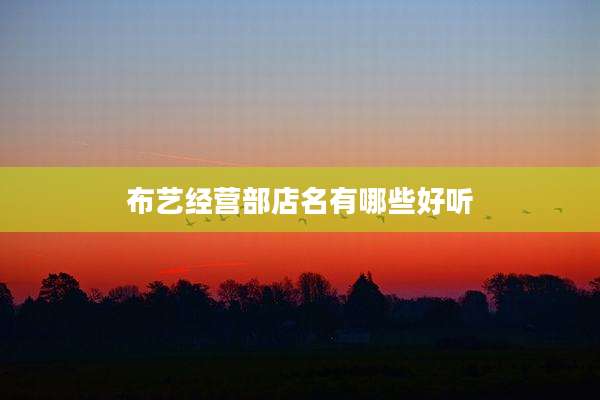 布艺经营部店名有哪些好听