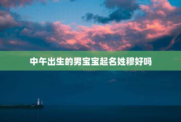 中午出生的男宝宝起名姓穆好吗