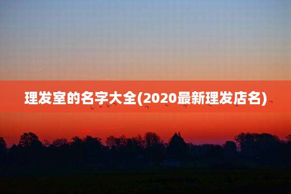 理发室的名字大全(2020最新理发店名)