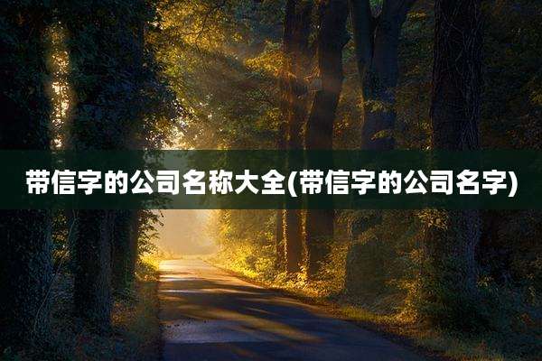 带信字的公司名称大全(带信字的公司名字)