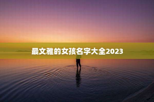 最文雅的女孩名字大全2023