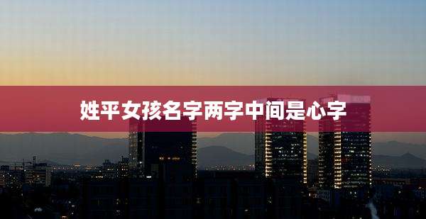 姓平女孩名字两字中间是心字