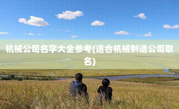 机械公司名字大全参考(适合机械制造公司取名)