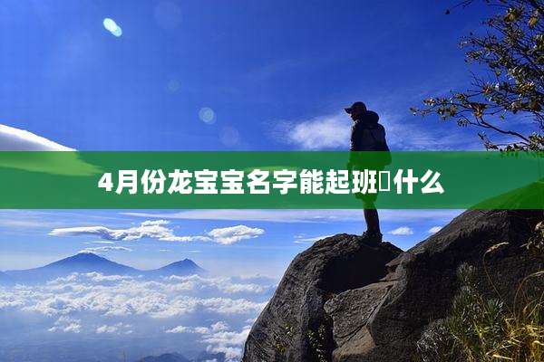 4月份龙宝宝名字能起班彧什么