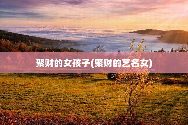 聚财的女孩子(聚财的艺名女)