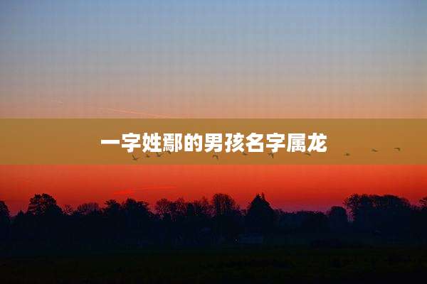一字姓鄢的男孩名字属龙
