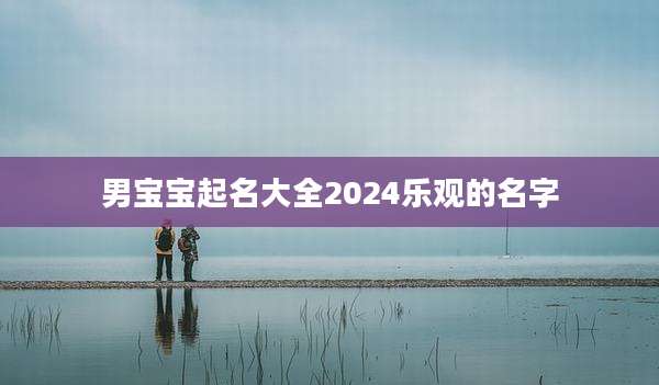 男宝宝起名大全2024乐观的名字