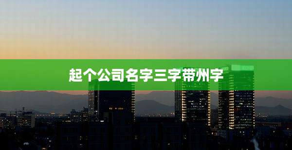 起个公司名字三字带州字