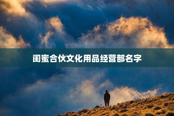 闺蜜合伙文化用品经营部名字