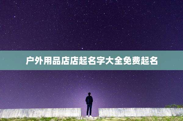 户外用品店店起名字大全免费起名