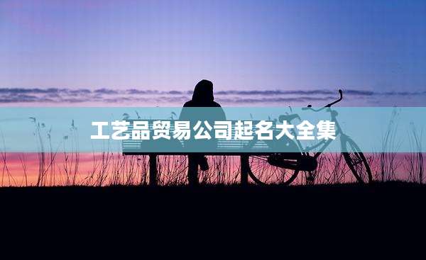 工艺品贸易公司起名大全集