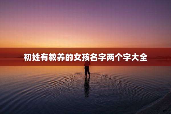 初姓有教养的女孩名字两个字大全