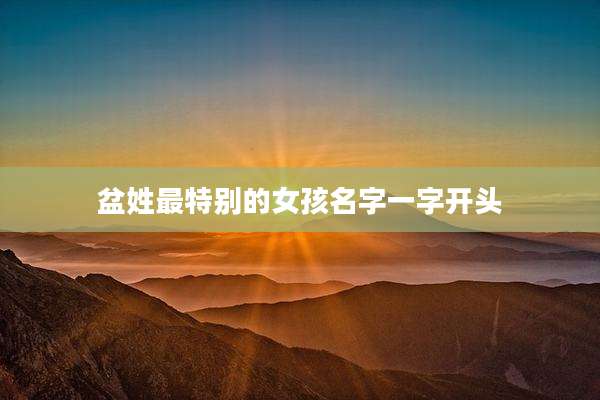 盆姓最特别的女孩名字一字开头