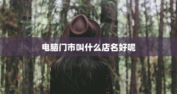 电脑门市叫什么店名好呢