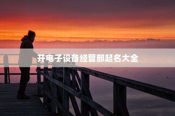 开电子设备经营部起名大全