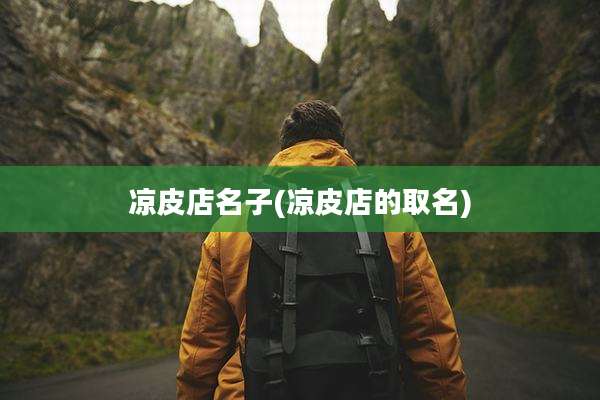 凉皮店名子(凉皮店的取名)
