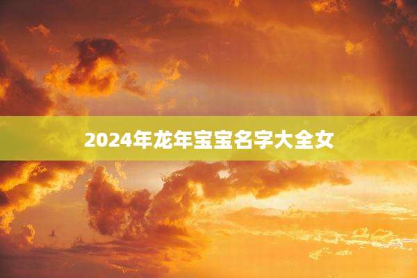 2024年龙年宝宝名字大全女
