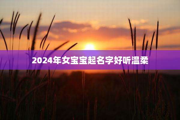 2024年女宝宝起名字好听温柔