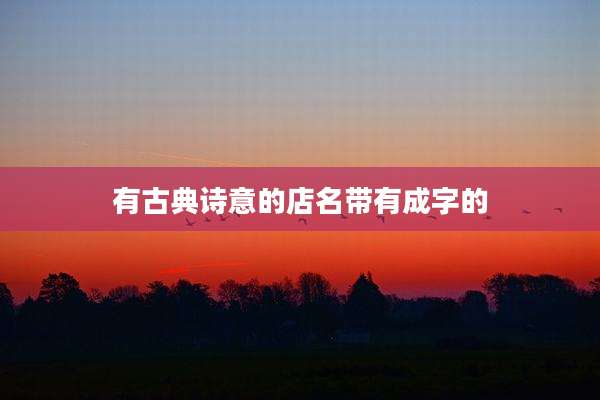 有古典诗意的店名带有成字的