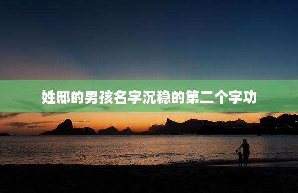 姓邸的男孩名字沉稳的第二个字功