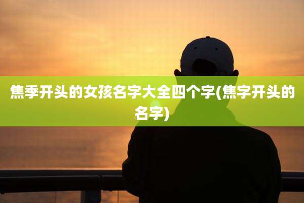 焦季开头的女孩名字大全四个字(焦字开头的名字)