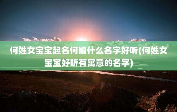 何姓女宝宝起名何嗣什么名字好听(何姓女宝宝好听有寓意的名字)