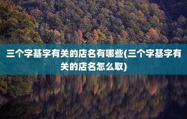 三个字基字有关的店名有哪些(三个字基字有关的店名怎么取)