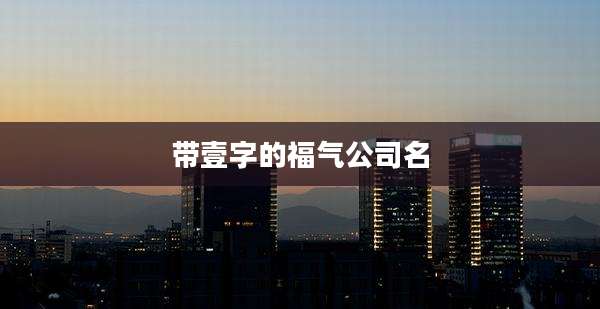 带壹字的福气公司名