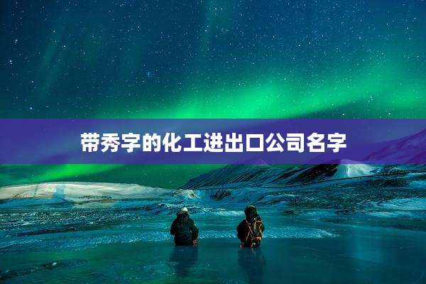 带秀字的化工进出口公司名字