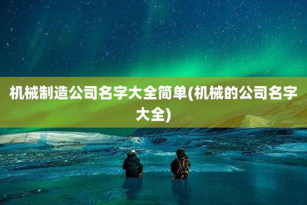 机械制造公司名字大全简单(机械的公司名字大全)