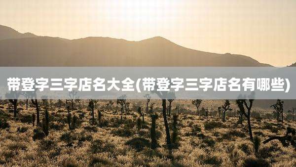 带登字三字店名大全(带登字三字店名有哪些)