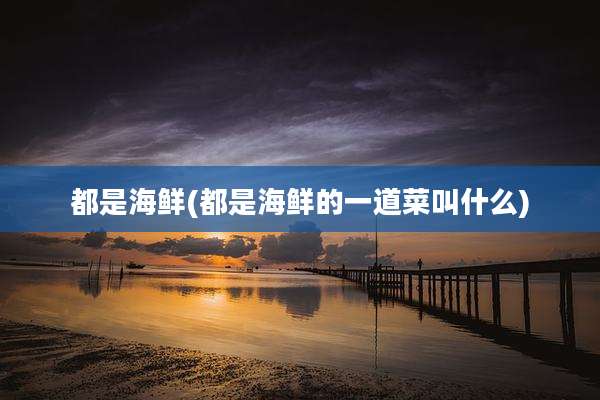 都是海鲜(都是海鲜的一道菜叫什么)