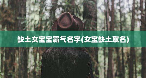 缺土女宝宝霸气名字(女宝缺土取名)