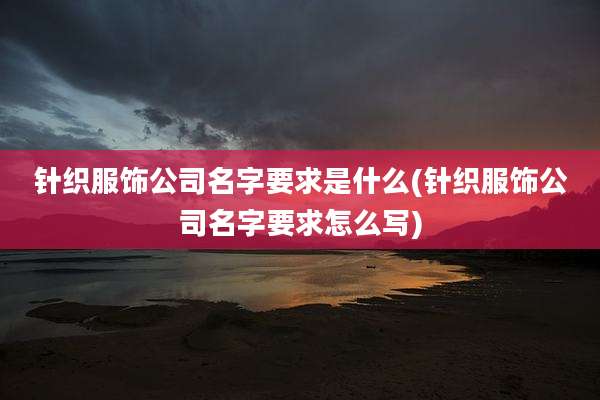 针织服饰公司名字要求是什么(针织服饰公司名字要求怎么写)